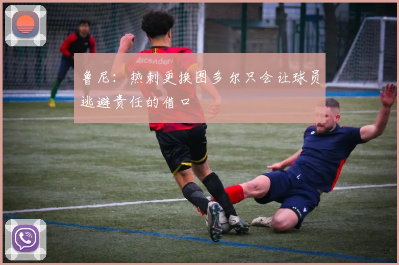 鲁尼：热刺更换图多尔只会让球员逃避责任的借口