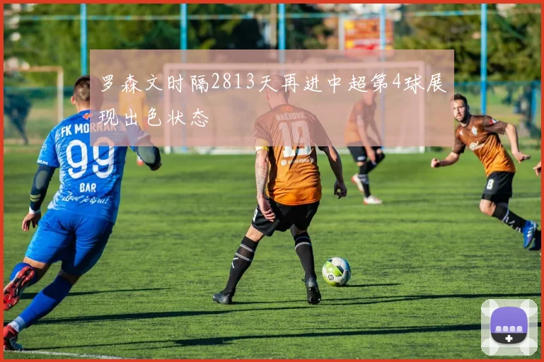 罗森文时隔2813天再进中超第4球展现出色状态