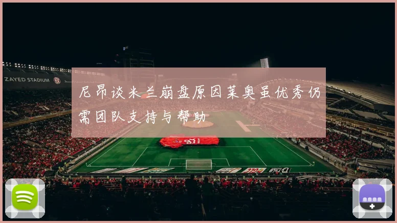 尼昂谈米兰崩盘原因莱奥虽优秀仍需团队支持与帮助