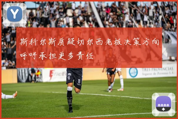 斯科尔斯质疑切尔西老板决策方向呼吁承担更多责任