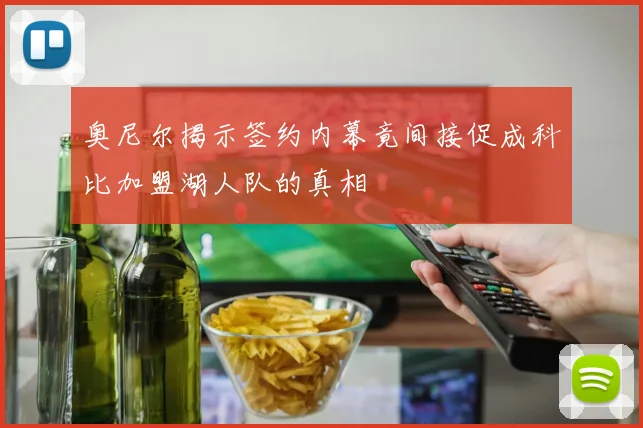 奥尼尔揭示签约内幕竟间接促成科比加盟湖人队的真相